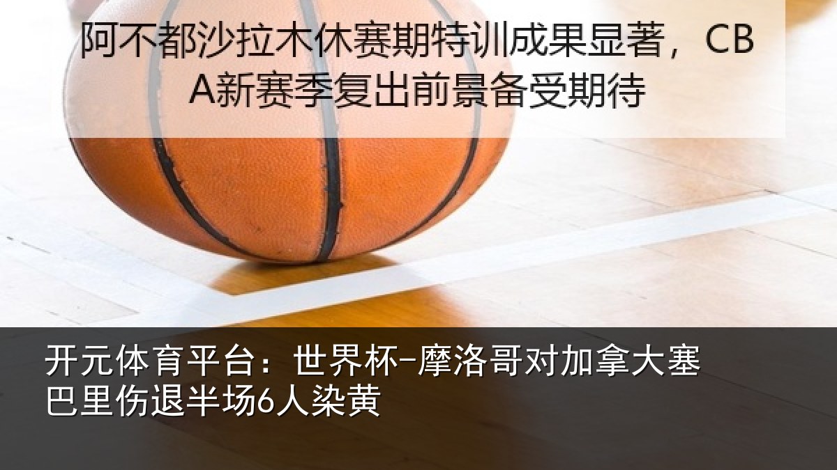 开元体育平台:世界杯-摩洛哥对加拿大塞巴里伤退半场6人染黄