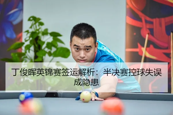丁俊晖英锦赛签运解析：半决赛控球失误成隐患