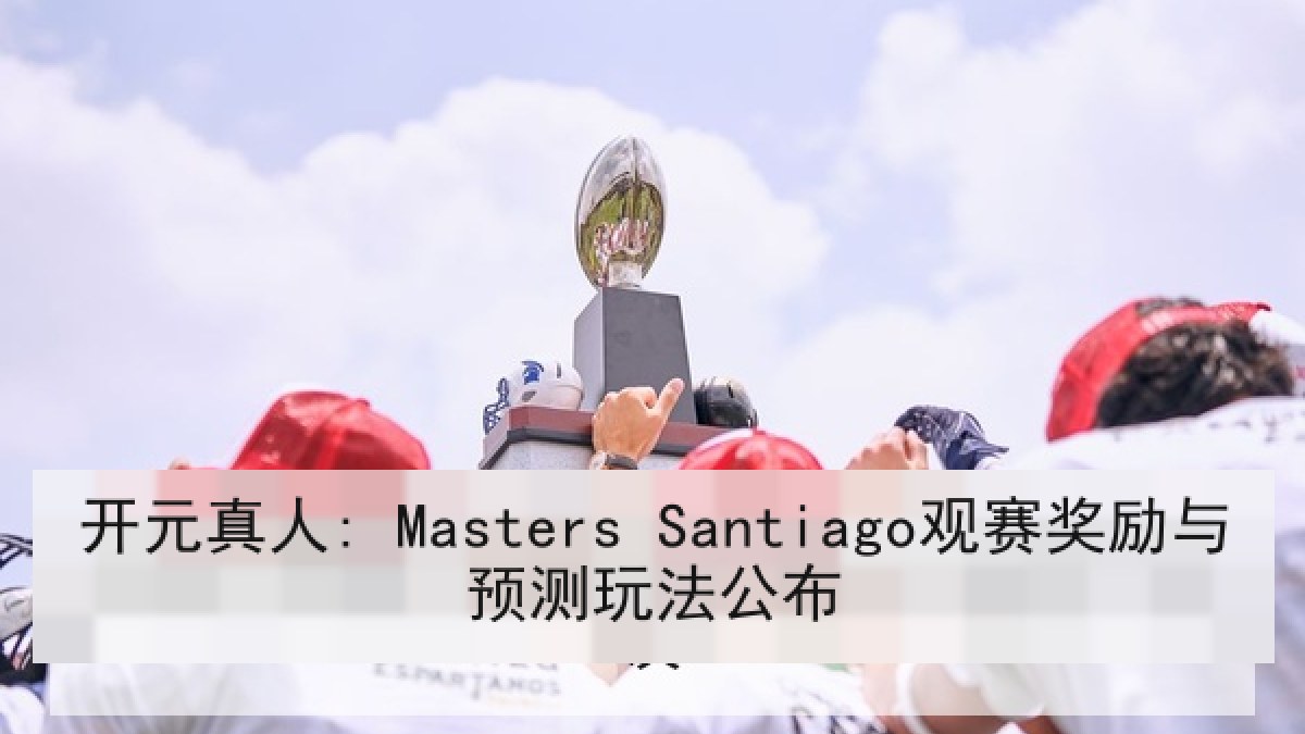 开元真人: Masters Santiago观赛奖励与预测玩法公布 开元真人: Masters Santiago观赛奖励与预测玩法公布