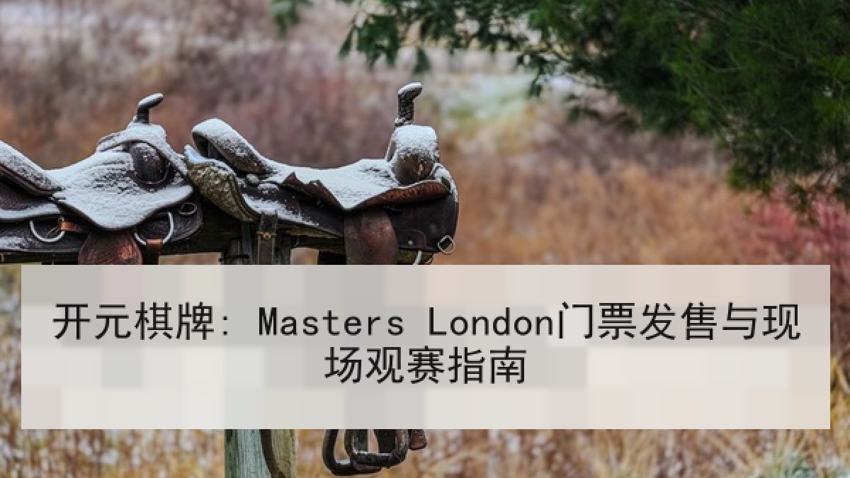 开元棋牌: Masters London门票发售与现场观赛指南 开元棋牌: Masters London门票发售与现场观赛指南