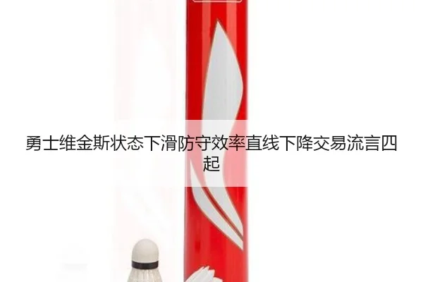 勇士维金斯状态下滑防守效率直线下降交易流言四起