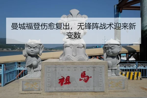 曼城福登伤愈复出，无锋阵战术迎来新变数