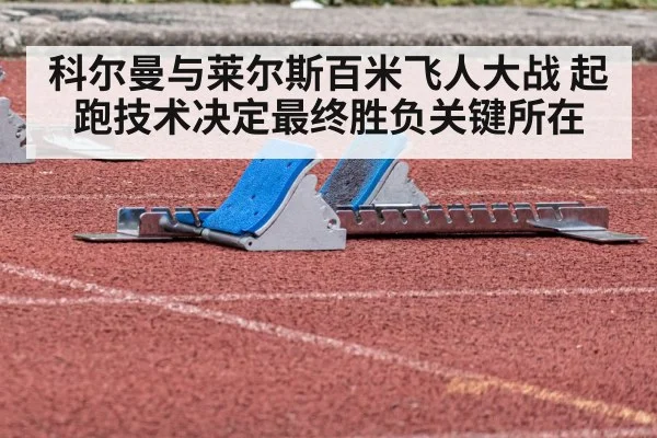 科尔曼与莱尔斯百米飞人大战 起跑技术决定最终胜负关键所在