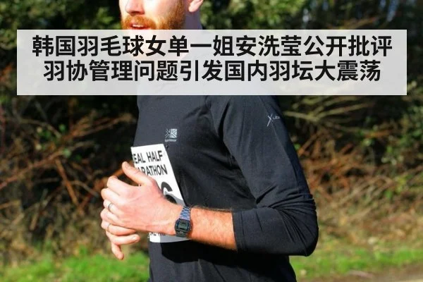韩国羽毛球女单一姐安洗莹公开批评羽协管理问题引发国内羽坛大震荡