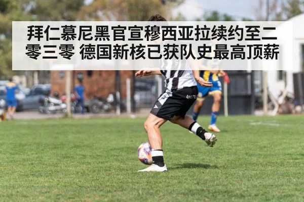 拜仁慕尼黑官宣穆西亚拉续约至二零三零 德国新核已获队史最高顶薪