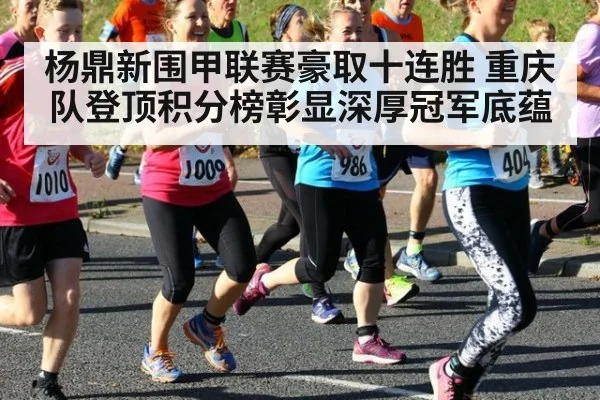 杨鼎新围甲联赛豪取十连胜 重庆队登顶积分榜彰显深厚冠军底蕴